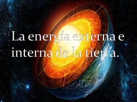 La energía externa e interna de la tierra.
