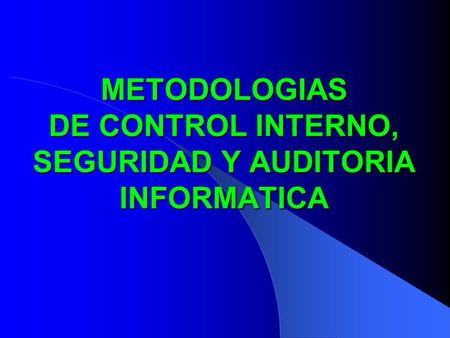 METODOLOGIAS DE CONTROL INTERNO, SEGURIDAD Y AUDITORIA INFORMATICA