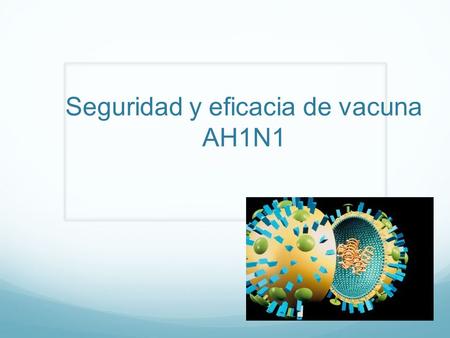 Seguridad y eficacia de vacuna AH1N1. Debido a la campaña de vacunación que lleva el Ministerio de Salud contra el virus de influenza AH1N1, es importante.