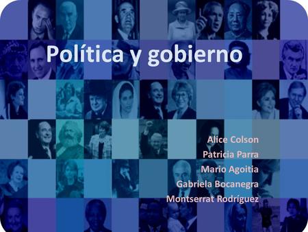Política y gobierno Alice Colson Patricia Parra Mario Agoitia Gabriela Bocanegra Montserrat Rodríguez.