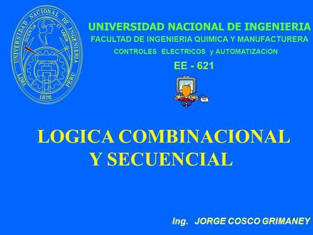 1 UNIVERSIDAD NACIONAL DE INGENIERIA LOGICA COMBINACIONAL Y SECUENCIAL FACULTAD DE INGENIERIA QUIMICA Y MANUFACTURERA Ing. JORGE COSCO GRIMANEY CONTROLES.