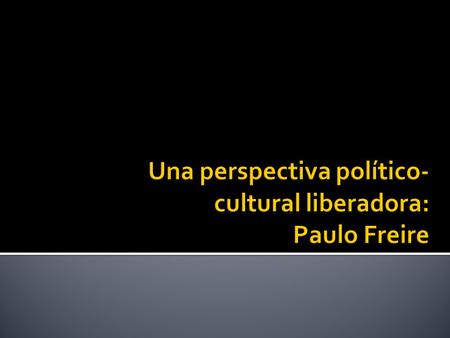 Una perspectiva político- cultural liberadora: Paulo Freire
