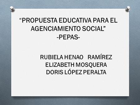 “PROPUESTA EDUCATIVA PARA EL AGENCIAMIENTO SOCIAL” -PEPAS-