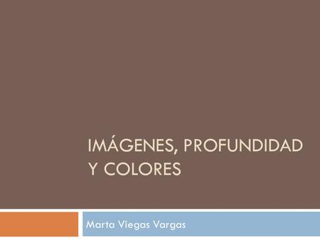 IMÁGENES, PROFUNDIDAD Y COLORES Marta Viegas Vargas.