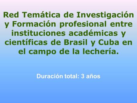 Red Temática de Investigación y Formación profesional entre instituciones académicas y científicas de Brasil y Cuba en el campo de la lechería. Duración.