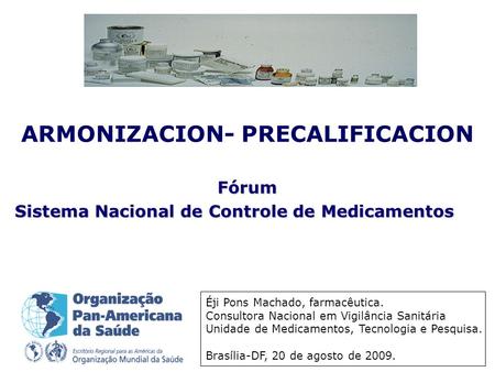 ARMONIZACION- PRECALIFICACION Fórum Sistema Nacional de Controle de Medicamentos Éji Pons Machado, farmacêutica. Consultora Nacional em Vigilância Sanitária.