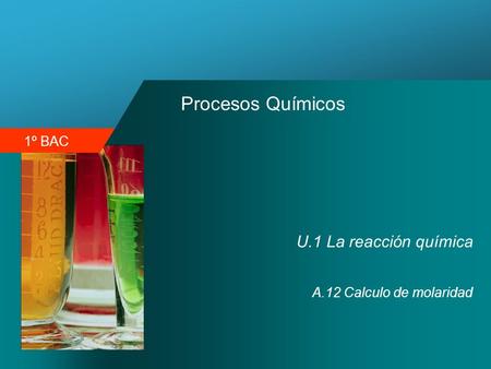1º BAC Procesos Químicos U.1 La reacción química A.12 Calculo de molaridad.