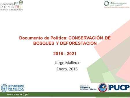 Documento de Política: CONSERVACIÓN DE BOSQUES Y DEFORESTACIÓN 2016 - 2021 Jorge Malleux Enero, 2016.