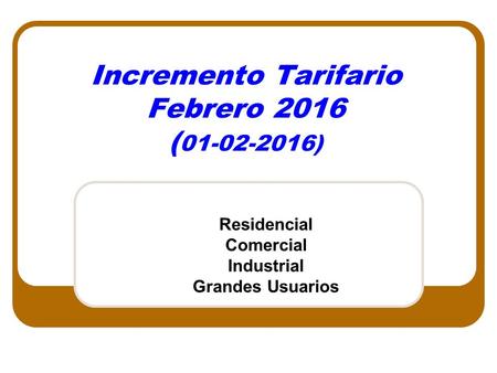 Incremento Tarifario Febrero 2016 ( 01-02-2016) Residencial Comercial Industrial Grandes Usuarios.