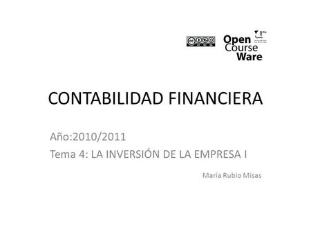 CONTABILIDAD FINANCIERA Año:2010/2011 Tema 4: LA INVERSIÓN DE LA EMPRESA I María Rubio Misas.