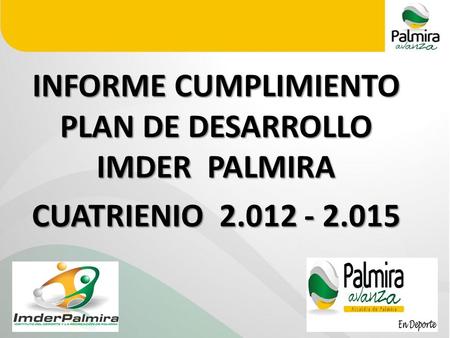 INFORME CUMPLIMIENTO PLAN DE DESARROLLO IMDER PALMIRA CUATRIENIO 2.012 - 2.015.