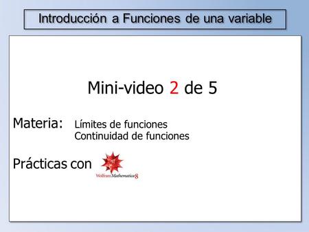 Mini-video 2 de 5 Materia: Límites de funciones Continuidad de funciones Prácticas con Introducción a Funciones de una variable.