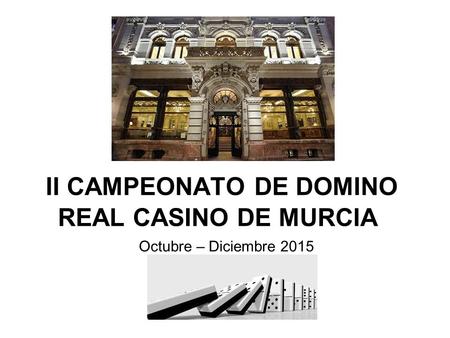 II CAMPEONATO DE DOMINO REAL CASINO DE MURCIA Octubre – Diciembre 2015.