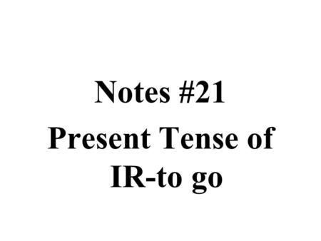 Notes #21 Present Tense of IR-to go. Notes #21 The verb Ir-to go Standard 1.1: Students will be able to understand and interpret written language in Spanish.