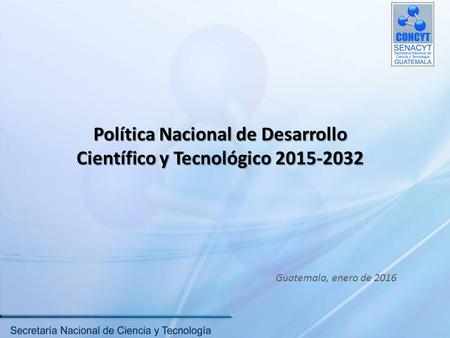 Política Nacional de Desarrollo Científico y Tecnológico 2015-2032 Guatemala, enero de 2016.