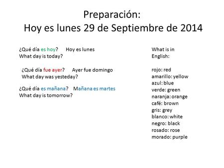 Preparación: Hoy es lunes 29 de Septiembre de 2014 ¿Qué día es hoy? Hoy es lunes What day is today? ¿Qué día fue ayer? Ayer fue domingo What day was yesteday?