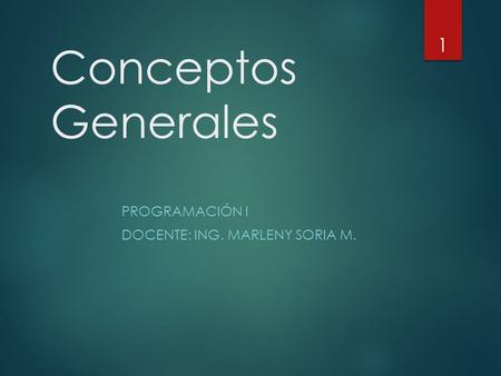 Conceptos Generales PROGRAMACIÓN I DOCENTE: ING. MARLENY SORIA M. 1.