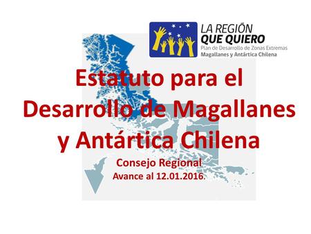 Estatuto para el Desarrollo de Magallanes y Antártica Chilena Consejo Regional Avance al 12.01.2016.