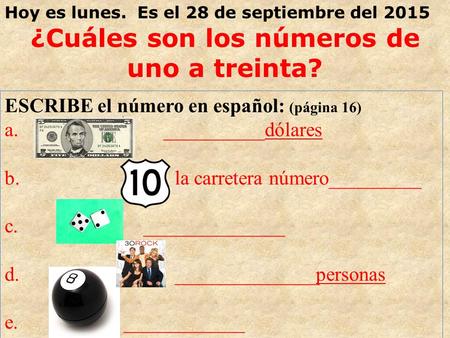 Hoy es lunes. Es el 28 de septiembre del 2015 ¿Cuáles son los números de uno a treinta? ESCRIBE el número en español: (página 16) a. __________dólares.