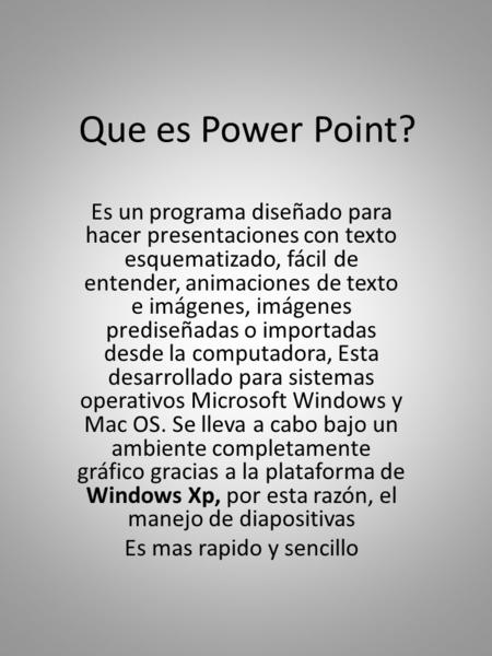 Que es Power Point? Es un programa diseñado para hacer presentaciones con texto esquematizado, fácil de entender, animaciones de texto e imágenes, imágenes.