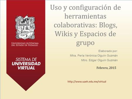 Uso y configuración de herramientas colaborativas: Blogs, Wikis y Espacios de grupo Elaborado por: Mtra. Perla Verónica Olguín Guzmán Mtro. Edgar Olguín.