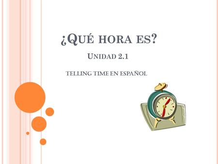 ¿Q UÉ HORA ES ? U NIDAD 2.1 Telling time en español.