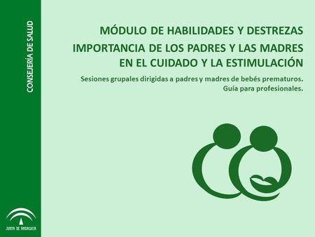 Sesiones grupales dirigidas a padres y madres de bebés prematuros. Guía para profesionales. MÓDULO DE HABILIDADES Y DESTREZAS IMPORTANCIA DE LOS PADRES.