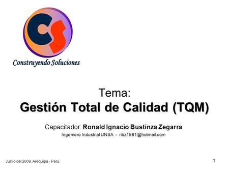 1 Junio del 2009, Arequipa - Perú. Capacitador: Ronald Ignacio Bustinza Zegarra Ingeniero Industrial UNSA - Gestión Total de Calidad.