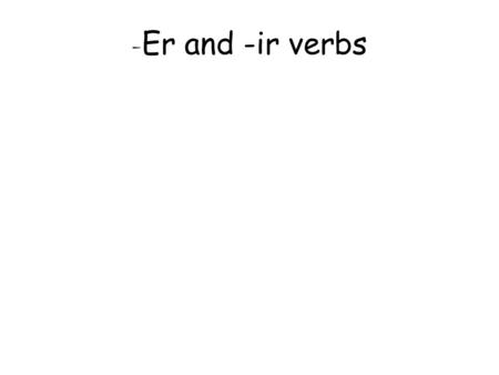 - Er and -ir verbs. Let’s review some terms! Verb: a part of speech indicating action.