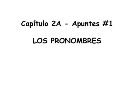 Capítulo 2A - Apuntes #1 LOS PRONOMBRES. *The subject of a sentence tells us who is doing the action Pablo escucha música *The subject of a sentence replaces.