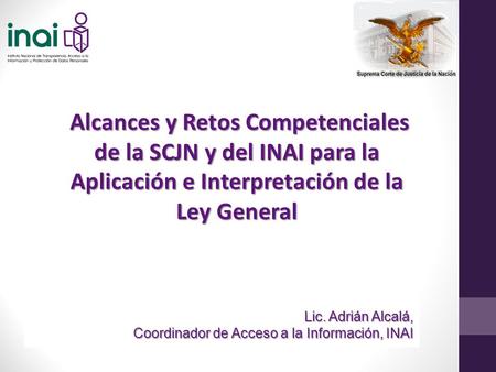 Alcances y Retos Competenciales de la SCJN y del INAI para la Aplicación e Interpretación de la Ley General Alcances y Retos Competenciales de la SCJN.