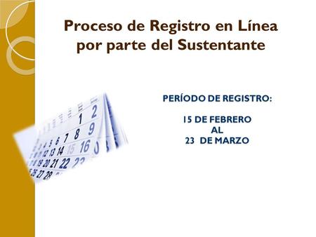 PERÍODO DE REGISTRO: 15 DE FEBRERO AL 23 DE MARZO Proceso de Registro en Línea por parte del Sustentante.