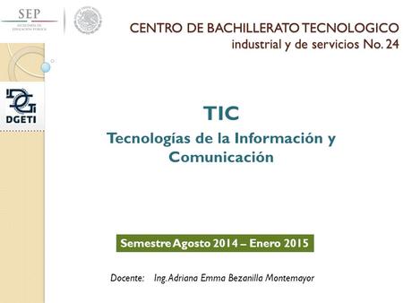 CENTRO DE BACHILLERATO TECNOLOGICO industrial y de servicios No. 24 TIC Tecnologías de la Información y Comunicación Semestre Agosto 2014 – Enero 2015.