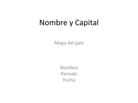 Nombre y Capital Mapa del pais Nombre Periodo Fecha.