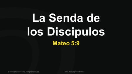 La Senda de los Discipulos Mateo 5:9 © your company name. All rights reserved.Title of your presentation.
