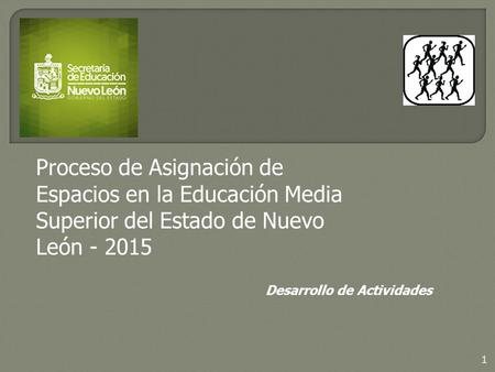 Desarrollo de Actividades 1 Proceso de Asignación de Espacios en la Educación Media Superior del Estado de Nuevo León - 2015.