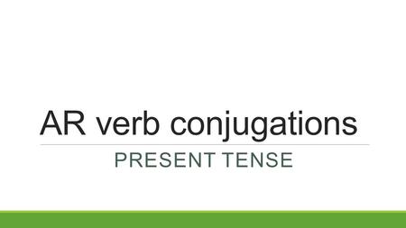 AR verb conjugations PRESENT TENSE. Objective 1.To be able to identify conjugations for verbs and apply them in order to write and speak complex sentences.