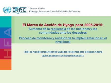 1 www.unisdr.org El Marco de Acción de Hyogo para 2005-2015: Aumento de la resiliencia de las naciones y las comunidades ante los desastres Proceso de.