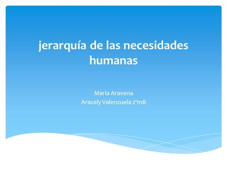 Jerarquía de las necesidades humanas María Aravena Aracely Valenzuela 2ºmB.