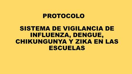 PROTOCOLO SISTEMA DE VIGILANCIA DE INFLUENZA, DENGUE, CHIKUNGUNYA Y ZIKA EN LAS ESCUELAS.