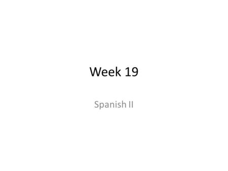 Week 19 Spanish II.