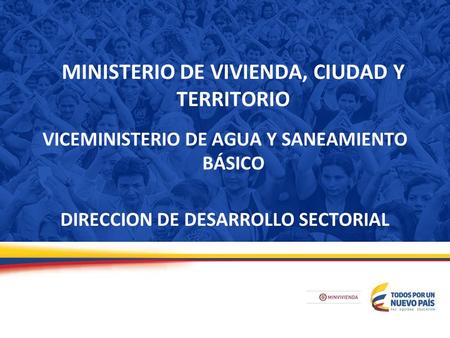MINISTERIO DE VIVIENDA, CIUDAD Y TERRITORIO VICEMINISTERIO DE AGUA Y SANEAMIENTO BÁSICO DIRECCION DE DESARROLLO SECTORIAL.