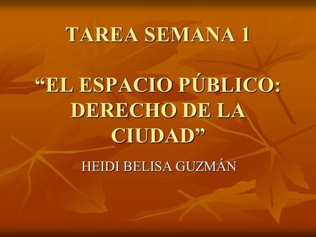 TAREA SEMANA 1 “EL ESPACIO PÚBLICO: DERECHO DE LA CIUDAD” HEIDI BELISA GUZMÁN.