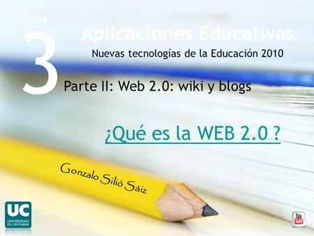 3 Aplicaciones Educativas Nuevas tecnologías de la Educación 2010 Tema Gonzalo Silió Sáiz Parte II: Web 2.0: wiki y blogs ¿Qué es la WEB 2.0 ?
