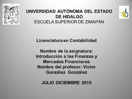 UNIVERSIDAD AUTÓNOMA DEL ESTADO DE HIDALGO ESCUELA SUPERIOR DE ZIMAPÁN Licenciatura en Contabilidad Nombre de la asignatura: Introducción a las Finanzas.