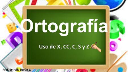 Ortografía Uso de X, CC, C, S y Z Prof. Estrella Durán L.