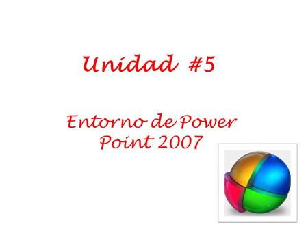 Unidad #5 Entorno de Power Point 2007.