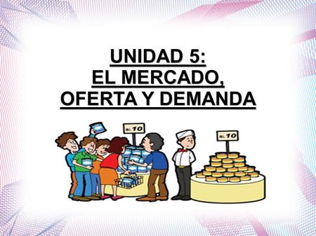 UNIDAD 5: EL MERCADO, OFERTA Y DEMANDA