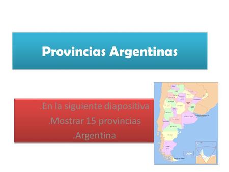 Provincias Argentinas.En la siguiente diapositiva.Mostrar 15 provincias.Argentina.En la siguiente diapositiva.Mostrar 15 provincias.Argentina.