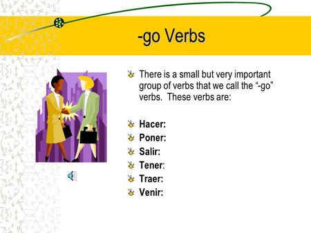 -go Verbs There is a small but very important group of verbs that we call the “-go” verbs. These verbs are: Hacer: Poner: Salir: Tener : Traer: Venir: